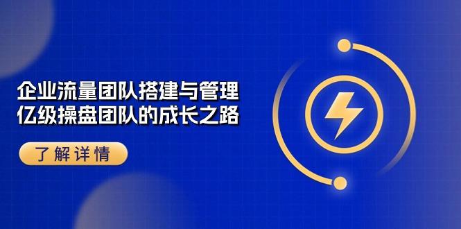 34d68ca60dd70782dcae3d80790b2de1.jpeg 企业 流量团队-搭建与管理,亿级 操盘团队的成长之路(28节课
