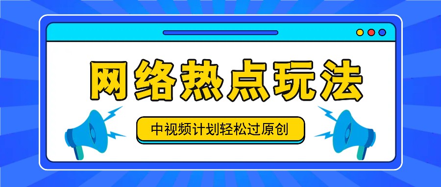 中视频计划之网络热点玩法，每天几分钟利用热点拿收益！-鼎铸网