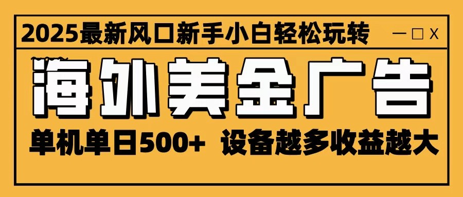 2025最新风口 海外美金广告 单机单日500+ 可无限放大 设备越多收益越大 轻松上手-鼎铸网