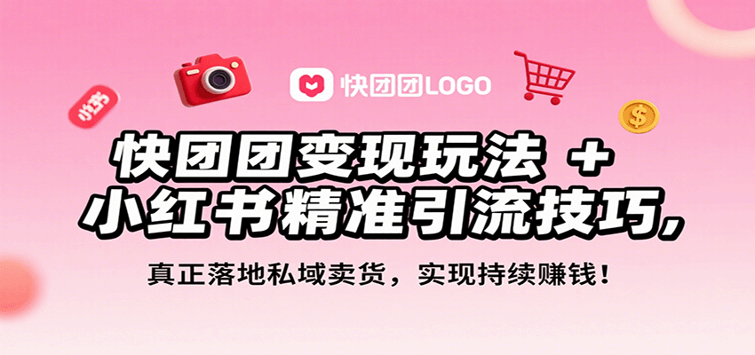 快团团变现玩法+小红书精准引流技巧，真正落地私域卖货，一年从0做到月入3万+-鼎铸网