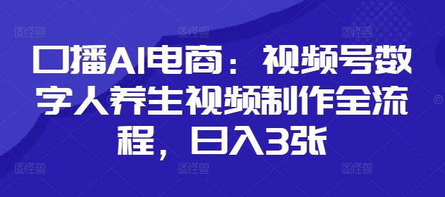 口播AI电商：视频号数字人养生视频制作全流程，日入3张-鼎铸网
