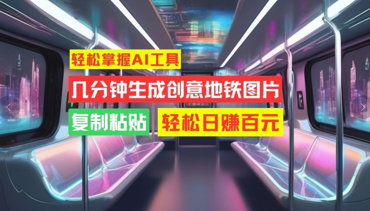 3531744c44a4abddcd0cf2c6e290b3f4.jpeg 轻松掌握AI工具,几分钟生成创意地铁图片,复制粘贴,轻松日赚百元【揭秘】