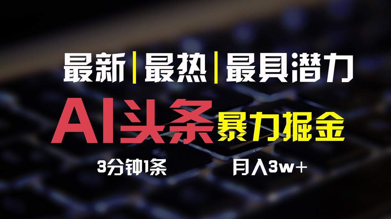 AI头条3天必起号，简单无需经验，3分钟1条，一键多渠道发布，复制粘贴月入3W+-鼎铸网