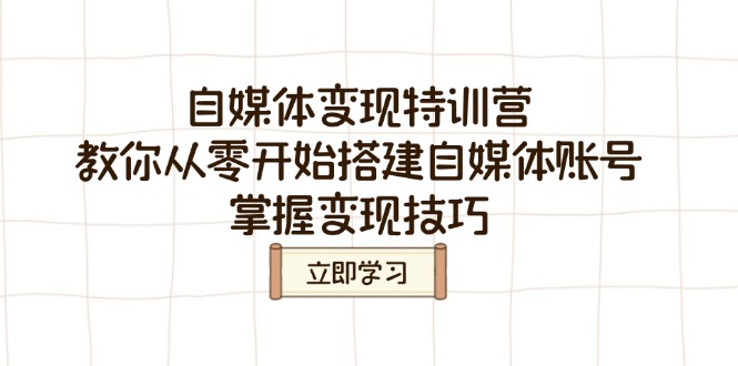 355a228afe4e8f25377586890021347e.jpeg 自媒体变现特训营,教你从零开始搭建自媒体账号,掌握变现技巧