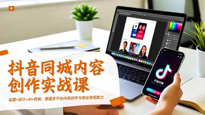 356764381e82f3ee9f7b97ee0bc256b4.jpeg 抖音同城内容创作实战课,运营+设计+AI+剪辑,掌握多平台内容创作与商业变现能力