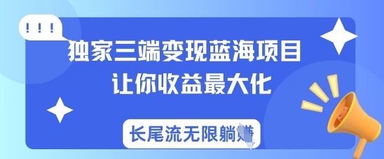 356a1582528e46e63296aba4b64485d0.jpeg 独家三端变现蓝海项目,让你收益最大化,长尾流无限躺挣