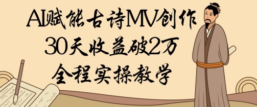 AI赋能古诗MV创作：30天收益破1W，全程实操教学-鼎铸网