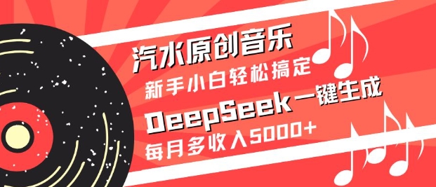 汽水原创音乐DeepSeek一键生成，新手小白轻松搞定，每月多收入5k+-鼎铸网
