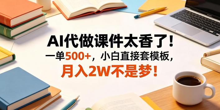 AI代做课件太香了!一单500+,小白直接套模板,月入2W不是梦!【揭秘】-鼎铸网