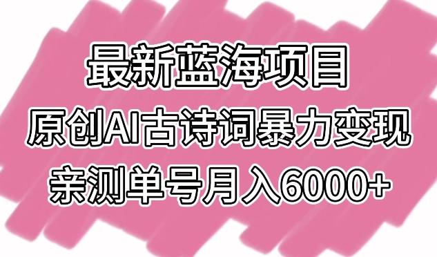 35cf2b73d99283a91f4ac99210b213d1.jpeg 最新蓝海项目,原创AI古诗词暴力变现,亲测单号月入6000+【揭秘】