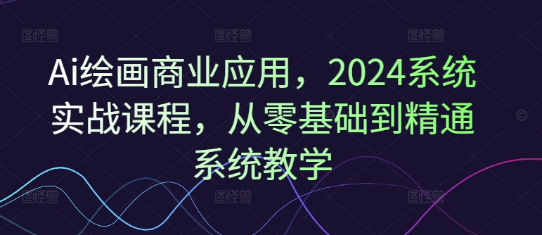 36148d25221b57b3b33b2986c3f87e7b.jpeg Ai绘画商业应用,2024系统实战课程,从零基础到精通系统教学