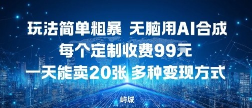 玩法简单粗暴，无脑用AI合成，每个定制收费99米，一天能搞10张，多种变现方式-鼎铸网