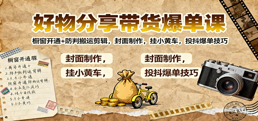 好物分享带货爆单课:橱窗开通+防判搬运剪辑,封面制作,挂小黄车,投抖爆单技巧-鼎铸网