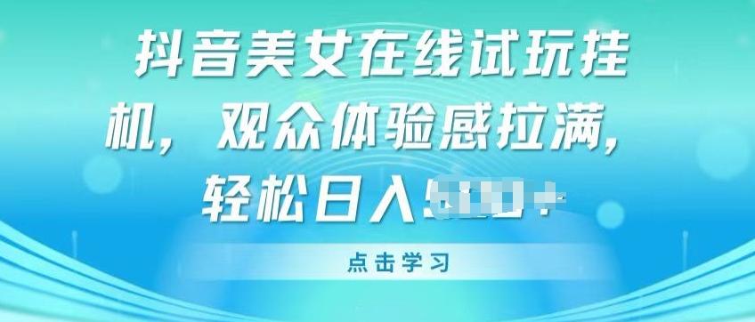 抖音美女在线试玩挂JI，观众体验感拉满，实现轻松变现【揭秘】-鼎铸网