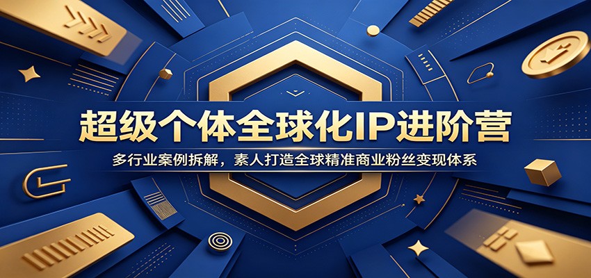超级个体全球化IP进阶营：多行业案例拆解，素人打造全球精准商业粉丝变现体系-鼎铸网