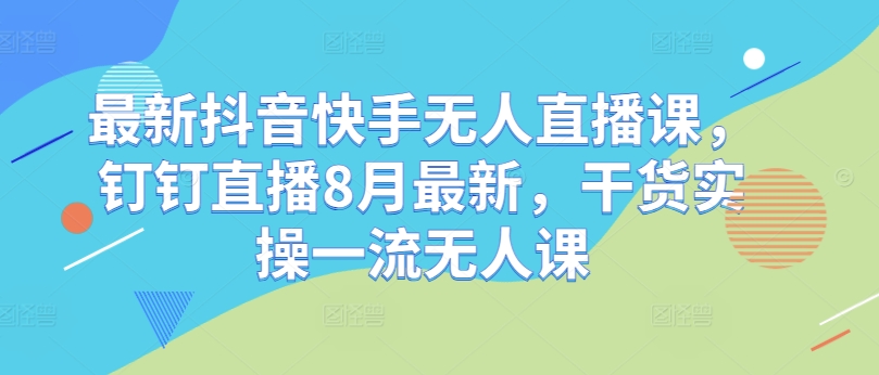 36a08d23ff22d938b90f74ddc4b8a004.jpeg 最新抖音快手无人直播课,钉钉直播8月最新,干货实操一流无人课