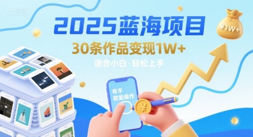 2025蓝海项目30条作品 变现1w+ 有手就能操作适合小白做-鼎铸网