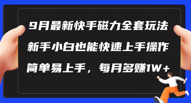 9月最新快手磁力玩法，新手小白也能操作，简单易上手，每月多赚1W+【揭秘】-鼎铸网