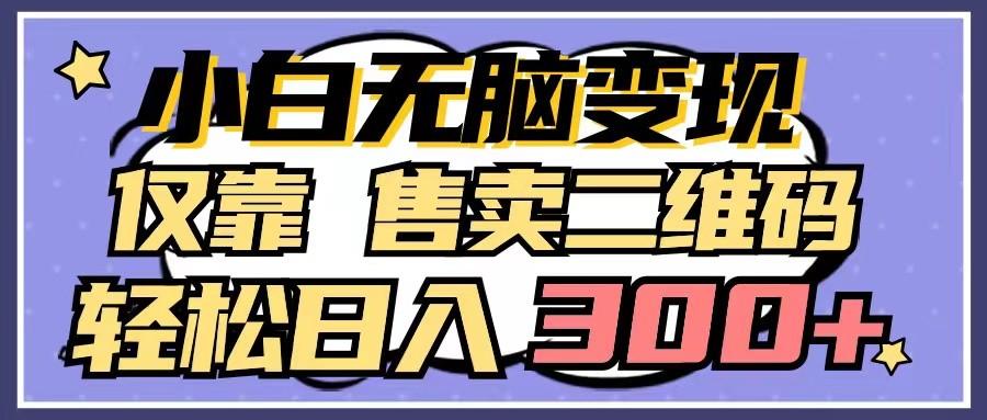 小白无脑变现，仅靠售卖二维码，轻松日入300+-鼎铸网