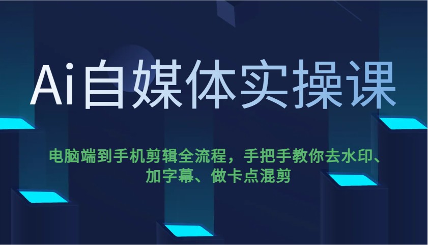 Ai自媒体实操课，电脑端到手机剪辑全流程，手把手教你去水印、加字幕、做卡点混剪-鼎铸网