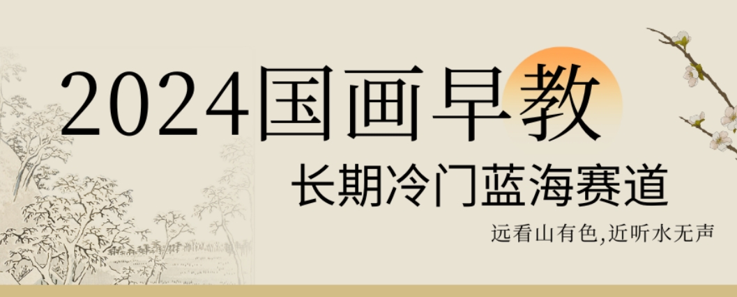 36fce72085643c6b8633e437f71ac985.jpeg 2024国画早教,长期冷门蓝海赛道【揭秘】