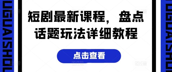 短剧最新课程，盘点话题玩法详细教程-鼎铸网