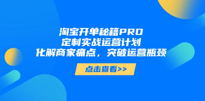 3778b518a67ef463e67a34bdec4f4254.jpeg 淘宝开单秘籍PRO,定制实战运营计划,化解商家痛点,突破运营瓶颈