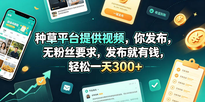 种草平台提供视频，你发布，无粉丝要求，发布就有钱，轻松一天300+【揭秘】-鼎铸网