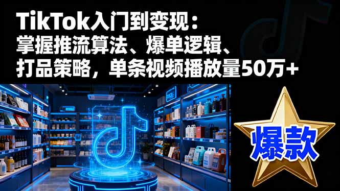 37c741ebf39df20841c129be26cece5e.jpeg TikTok入门到变现:掌握推流算法、爆单逻辑、打品策略,单条视频播放量50w