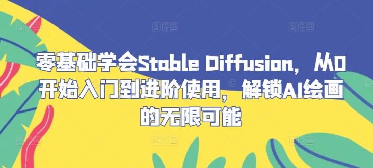 37dc75932c22a029af3c43216ede4cf3.jpeg 零基础学会Stable Diffusion,从0开始入门到进阶使用,解锁AI绘画的无限可能