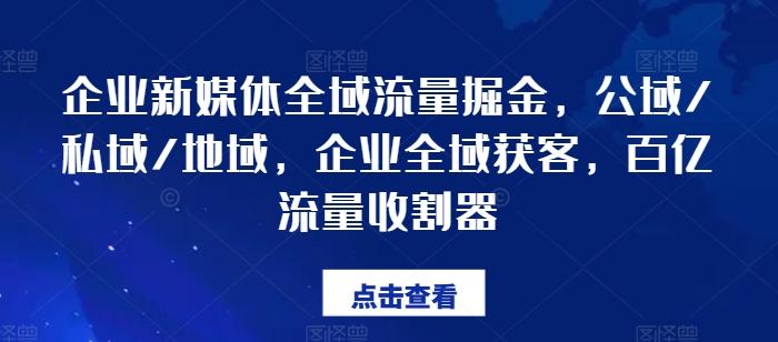 381379482799998f6ef6d32fe0b8d2a7.jpeg 企业新媒体全域流量掘金,公域/私域/地域,企业全域获客,百亿流量收割器