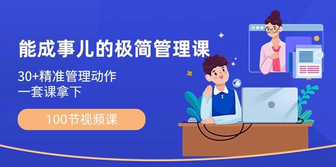 能成事儿极简管理课：100节视频课，30+精准管理动作，一套课拿下-鼎铸网