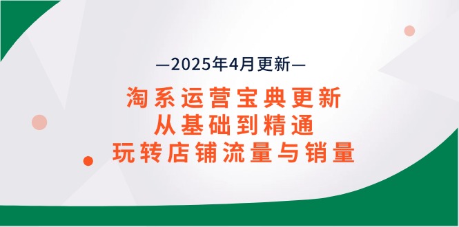 385c725f07f0e81625613160c7a84585.jpeg 淘系运营宝典2025年4月更新,从基础到精通,玩转店铺流量与销量