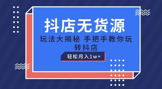 抖店无货源玩法，保姆级教程手把手教你玩转抖店，轻松月入1W+【揭秘】-鼎铸网