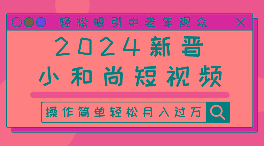 2024新晋小和尚短视频，轻松吸引中老年观众，操作简单轻松月入过万-鼎铸网