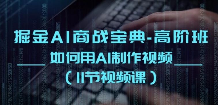 掘金AI商战宝典-高阶班：如何用AI制作视频(11节视频课)-鼎铸网