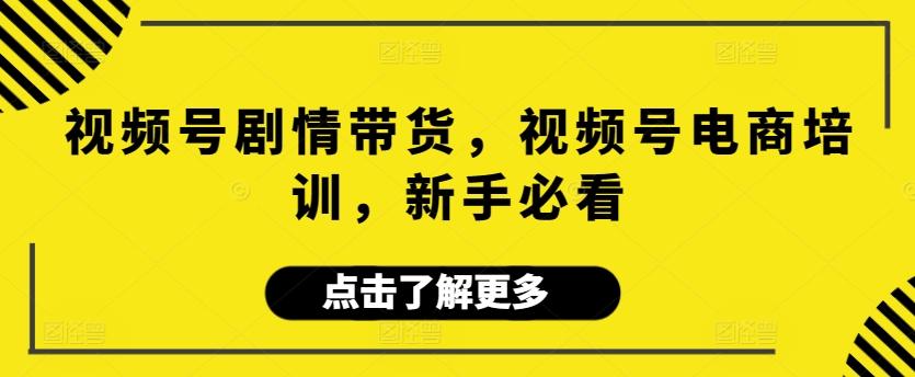38acc4489454699d541ce4559b9d60bc.jpeg 视频号剧情带货,视频号电商培训,新手必看