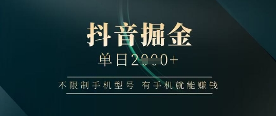 抖音掘金单日收益上千，不限制手机型号，有手机就能挣钱【揭秘】-鼎铸网