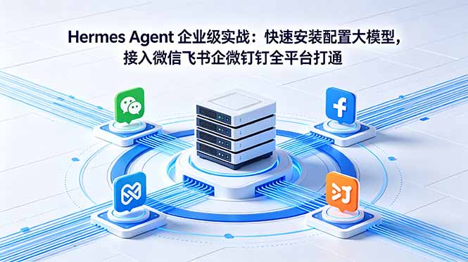 Hermes Agent 企业级实战：快速安装配置大模型，接入微信飞书企微钉钉全平台打通-鼎铸网