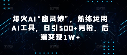 38e9cd084876067f2a5c787dc12cebb6.jpeg 爆火AI“幽灵娘”,熟练运用AI工具,日引500+男粉,后端变现1W+【揭秘】