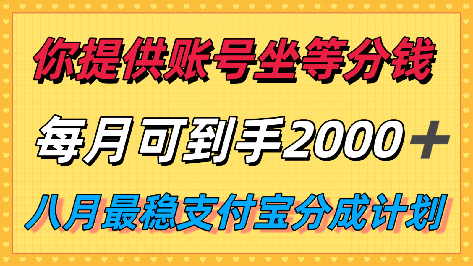 你提供账号我们发视频，每月到手2k＋，八月最稳支付宝分成计划玩法来袭！-鼎铸网
