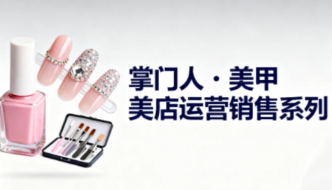 391aaad7109038e7c7dbc1f94c55a701.jpeg 美甲店运营销售系列,助力美甲店老板及从业者提升运营、销售与管理能力