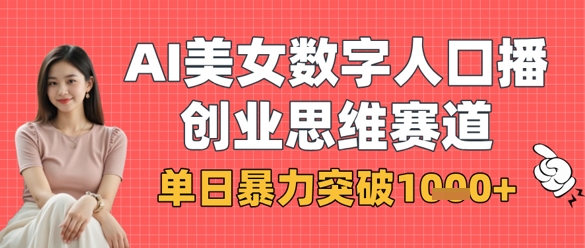 AI美女数字人口播商业思维赛道，单日暴力突破1k+-鼎铸网