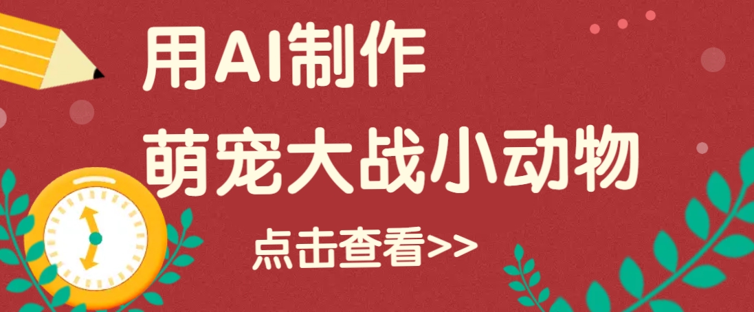 用AI制作萌娃大战小动物视频，轻松涨粉20w+(详细教程)-鼎铸网