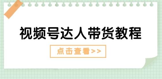 视频号达人带货教程：达人剧情打法(长期)+达人带货广告(短期)-鼎铸网