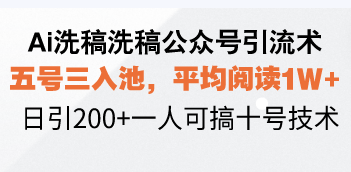 Ai洗稿洗稿公众号引流术，五号三入池，平均阅读1W+，日引200+一人可搞…-鼎铸网