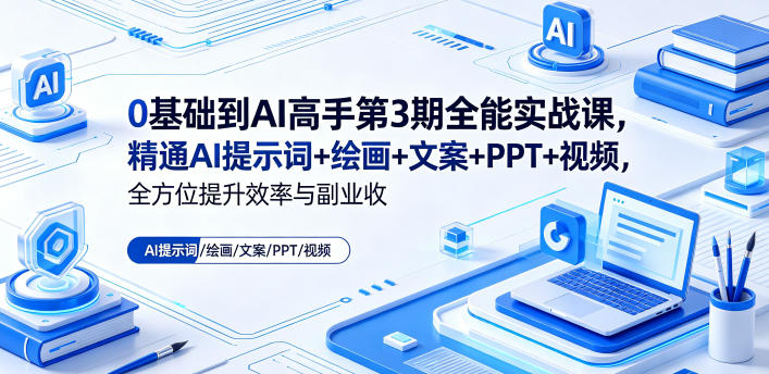 0基础到AI高手第3期全能实战课,精通AI提示词+绘画+文案+PPT+视频,全方位提升效率与副业收益-鼎铸网