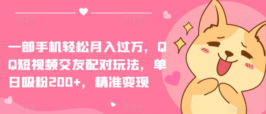 3987731a8f01d91485482649d8119a23.jpeg 一部手机轻松月入过万,QQ短视频交友配对玩法,单日吸粉200+,精准变现【揭秘】