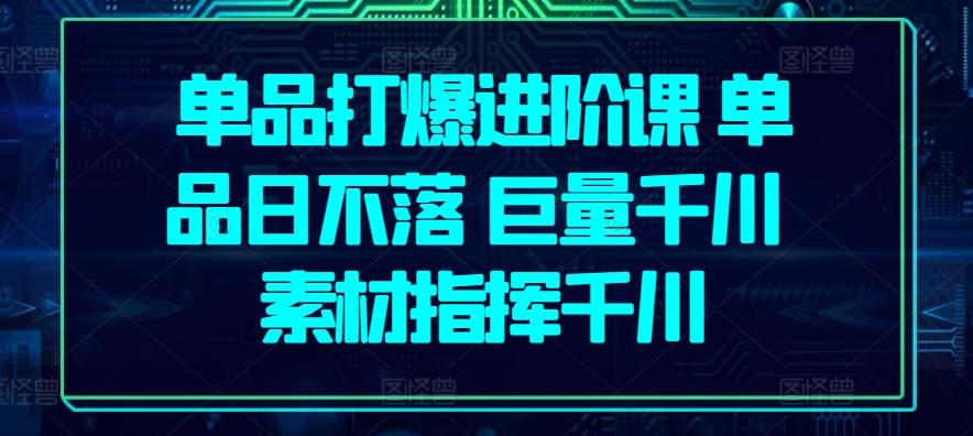 3992d2a1475e398c1e0e7bcc6697f623.jpeg 单品打爆进阶课 单品日不落 巨量千川 素材指挥千川