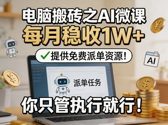 电脑搬砖之AI微课，每月稳收1W+，提供免费派单资源！你只管执行就行-鼎铸网
